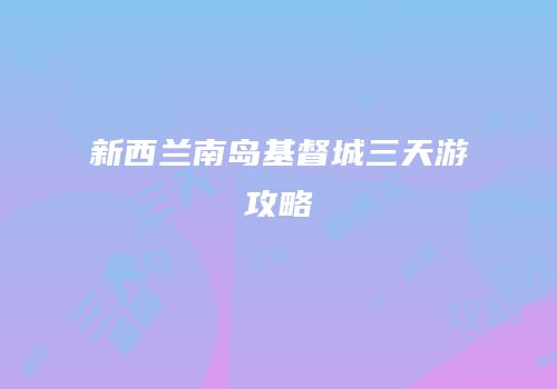 新西兰南岛基督城三天游攻略