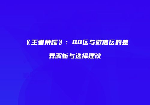 《王者荣耀》：QQ区与微信区的差异解析与选择建议