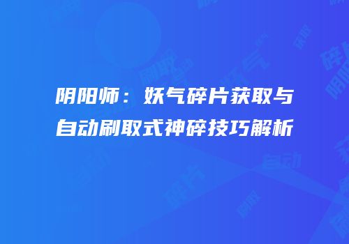 阴阳师：妖气碎片获取与自动刷取式神碎技巧解析