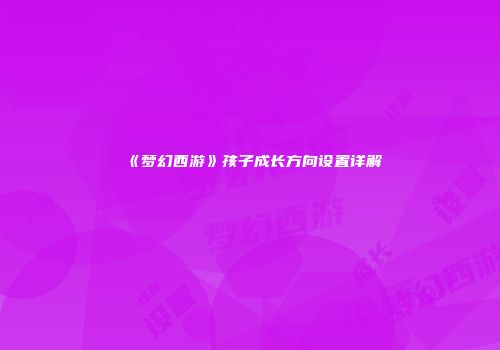 《梦幻西游》孩子成长方向设置详解