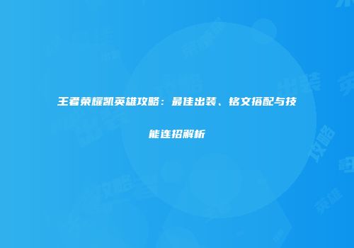 王者荣耀凯英雄攻略：最佳出装、铭文搭配与技能连招解析
