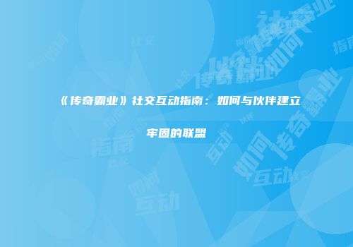 《传奇霸业》社交互动指南：如何与伙伴建立牢固的联盟