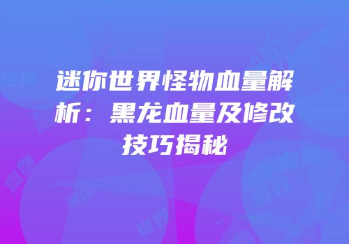 迷你世界怪物血量解析：黑龙血量及修改技巧揭秘