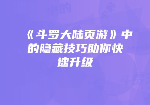 《斗罗大陆页游》中的隐藏技巧助你快速升级