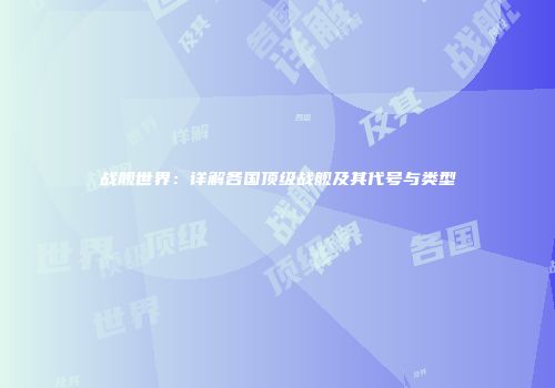 战舰世界：详解各国顶级战舰及其代号与类型