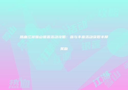 热血江湖雪山银莲活动攻略：参与丰富活动获取丰厚奖励