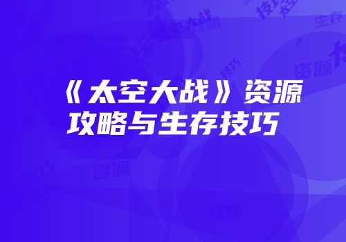 《太空大战》资源攻略与生存技巧