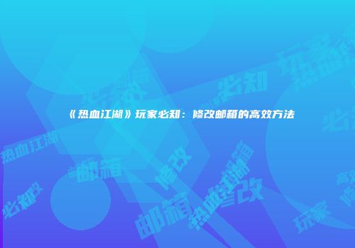 《热血江湖》玩家必知：修改邮箱的高效方法