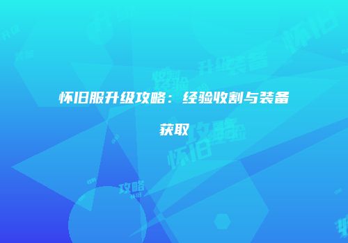 怀旧服升级攻略：经验收割与装备获取