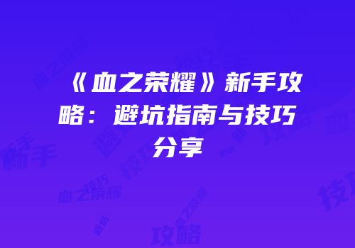 《血之荣耀》新手攻略：避坑指南与技巧分享