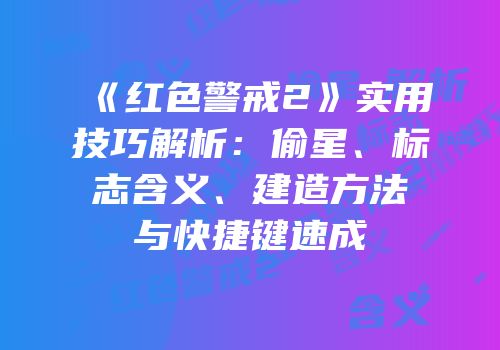 《红色警戒2》实用技巧解析：偷星、标志含义、建造方法与快捷键速成