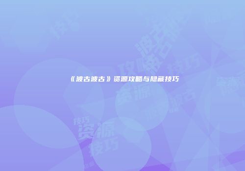 《波古波古》资源攻略与隐藏技巧
