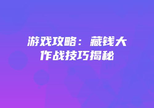 游戏攻略：藏钱大作战技巧揭秘