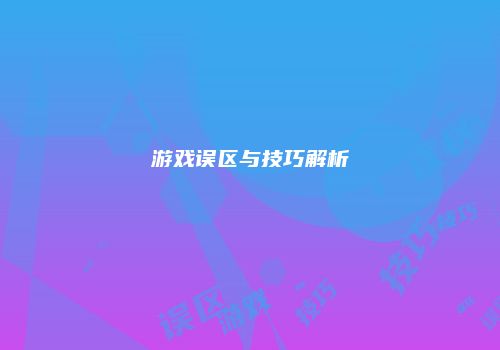 游戏误区与技巧解析