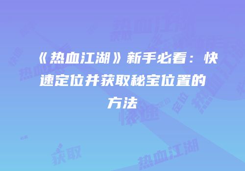 《热血江湖》新手必看：快速定位并获取秘宝位置的方法