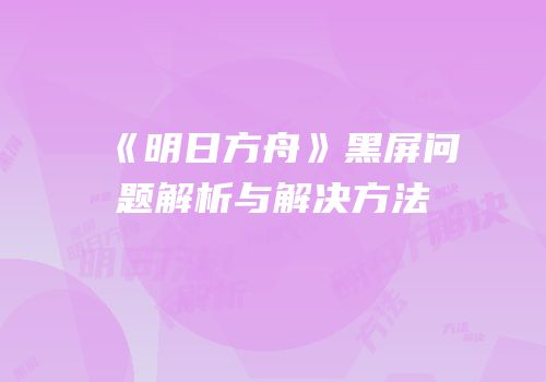 《明日方舟》黑屏问题解析与解决方法