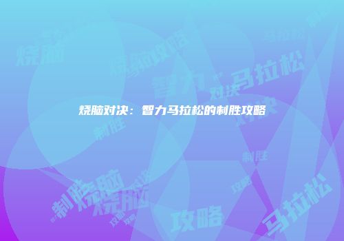 烧脑对决：智力马拉松的制胜攻略