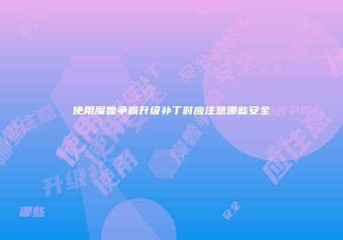 使用魔兽争霸升级补丁时应注意哪些安全