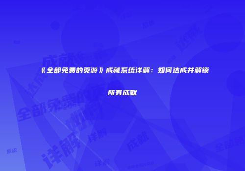 《全部免费的页游》成就系统详解：如何达成并解锁所有成就