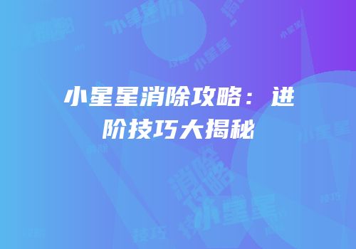 小星星消除攻略：进阶技巧大揭秘