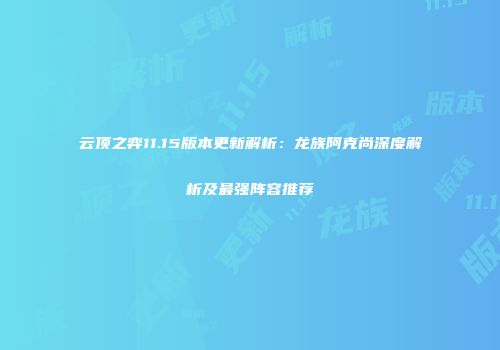 云顶之弈11.15版本更新解析：龙族阿克尚深度解析及最强阵容推荐