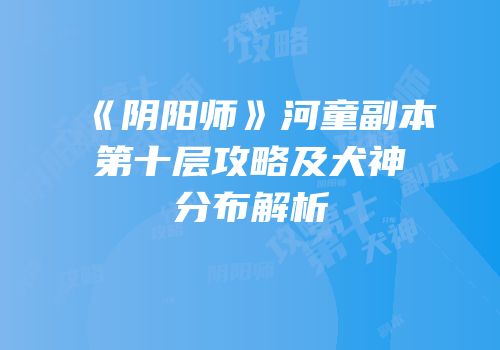 《阴阳师》河童副本第十层攻略及犬神分布解析