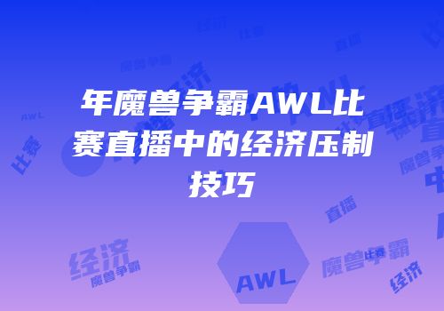 年魔兽争霸AWL比赛直播中的经济压制技巧