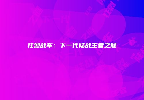 狂烈战车：下一代陆战王者之谜