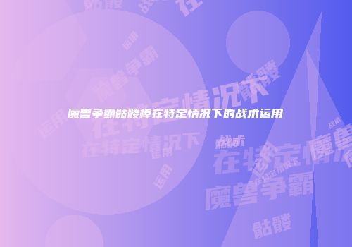 魔兽争霸骷髅棒在特定情况下的战术运用