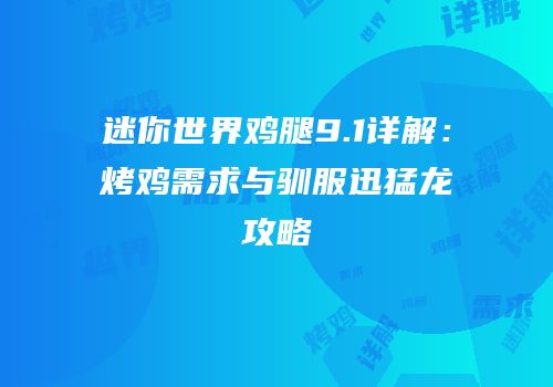 迷你世界鸡腿9.1详解：烤鸡需求与驯服迅猛龙攻略