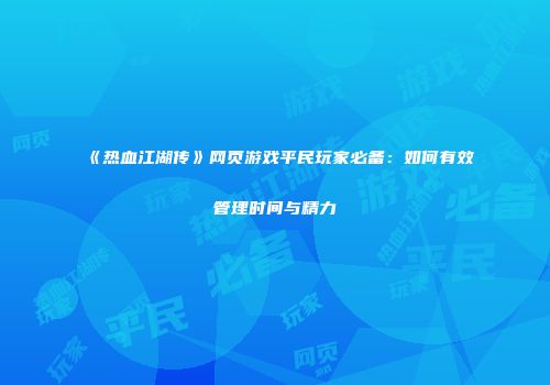 《热血江湖传》网页游戏平民玩家必备：如何有效管理时间与精力