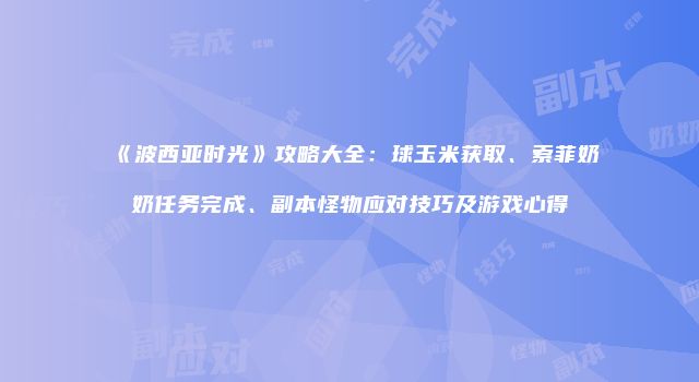 《波西亚时光》攻略大全：球玉米获取、索菲奶奶任务完成、副本怪物应对技巧及游戏心得