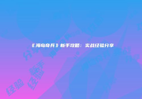 《海岛奇兵》新手攻略：实战经验分享