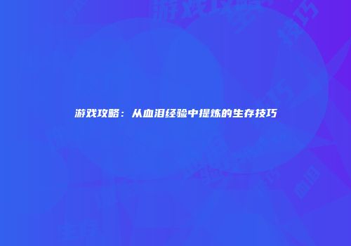 游戏攻略：从血泪经验中提炼的生存技巧