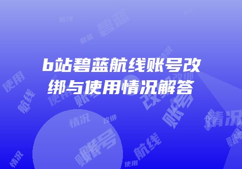 b站碧蓝航线账号改绑与使用情况解答