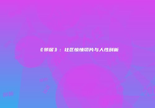 《邻居》：社区惊悚切片与人性剖析