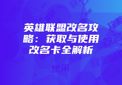 英雄联盟改名攻略：获取与使用改名卡全解析
