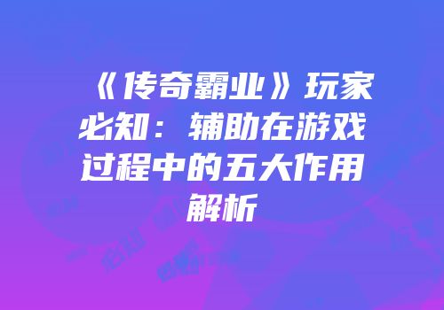 《传奇霸业》玩家必知：辅助在游戏过程中的五大作用解析