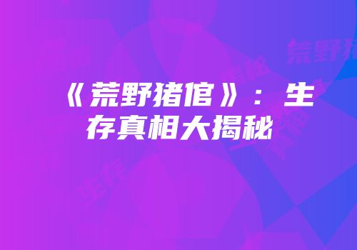 《荒野猪倌》：生存真相大揭秘