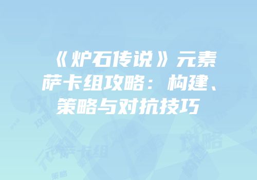 《炉石传说》元素萨卡组攻略：构建、策略与对抗技巧