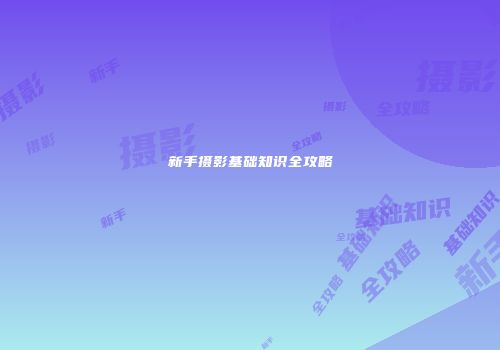 新手摄影基础知识全攻略