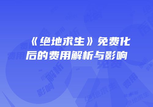 《绝地求生》免费化后的费用解析与影响