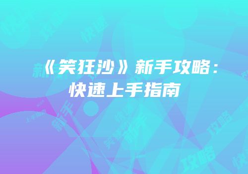 《笑狂沙》新手攻略：快速上手指南