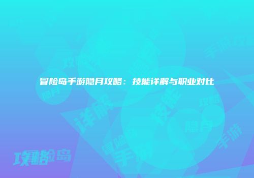 冒险岛手游隐月攻略：技能详解与职业对比