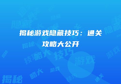 揭秘游戏隐藏技巧：通关攻略大公开