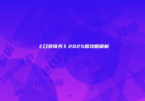《口袋奇兵》2025版攻略解析