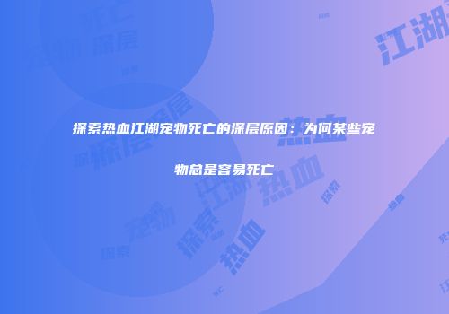 探索热血江湖宠物死亡的深层原因：为何某些宠物总是容易死亡
