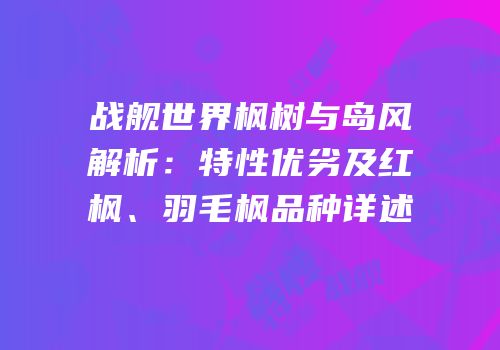 战舰世界枫树与岛风解析：特性优劣及红枫、羽毛枫品种详述