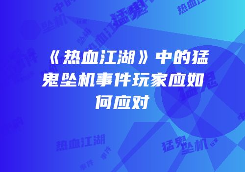 《热血江湖》中的猛鬼坠机事件玩家应如何应对