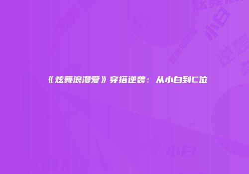 《炫舞浪漫爱》穿搭逆袭：从小白到C位